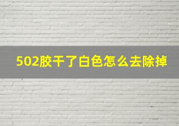 502胶干了白色怎么去除掉