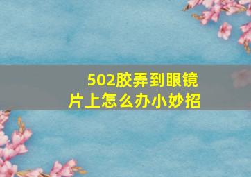 502胶弄到眼镜片上怎么办小妙招