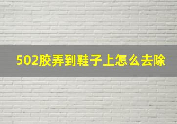 502胶弄到鞋子上怎么去除