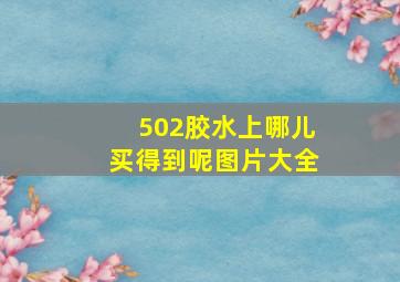 502胶水上哪儿买得到呢图片大全