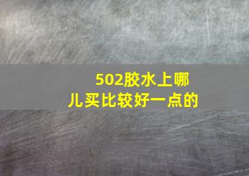 502胶水上哪儿买比较好一点的