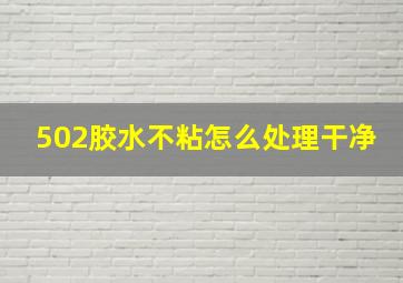 502胶水不粘怎么处理干净