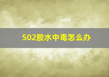 502胶水中毒怎么办