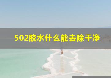 502胶水什么能去除干净