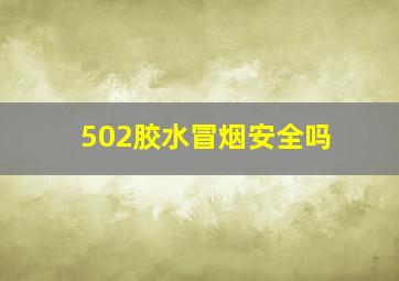 502胶水冒烟安全吗