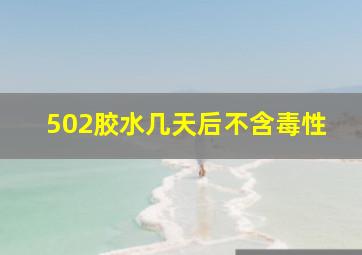 502胶水几天后不含毒性