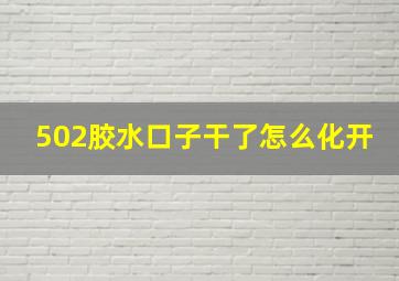 502胶水口子干了怎么化开