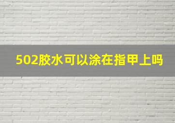 502胶水可以涂在指甲上吗