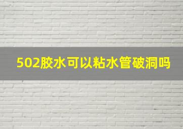 502胶水可以粘水管破洞吗