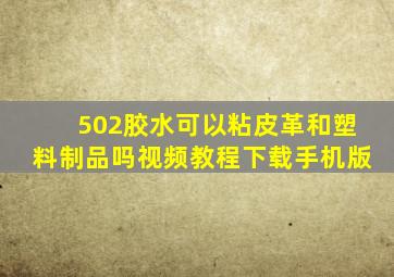 502胶水可以粘皮革和塑料制品吗视频教程下载手机版