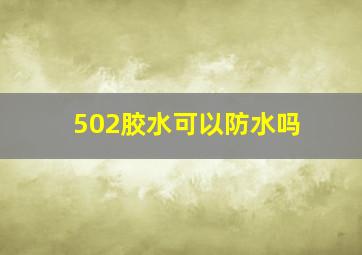 502胶水可以防水吗