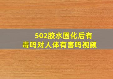 502胶水固化后有毒吗对人体有害吗视频