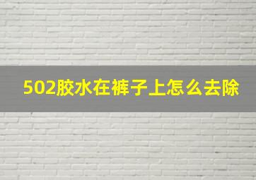 502胶水在裤子上怎么去除