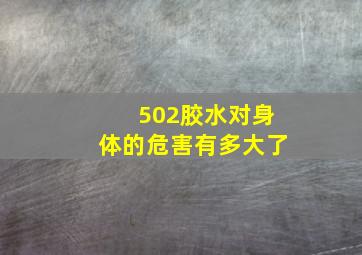 502胶水对身体的危害有多大了