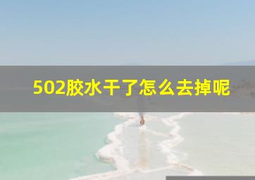 502胶水干了怎么去掉呢