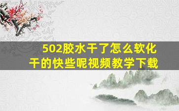 502胶水干了怎么软化干的快些呢视频教学下载