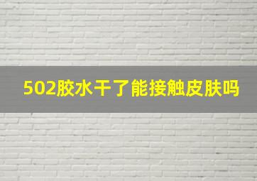 502胶水干了能接触皮肤吗