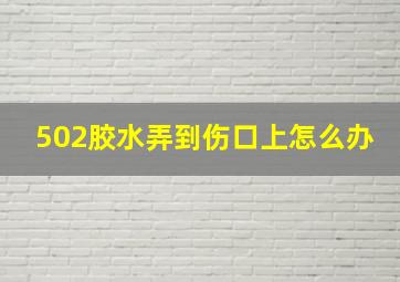 502胶水弄到伤口上怎么办