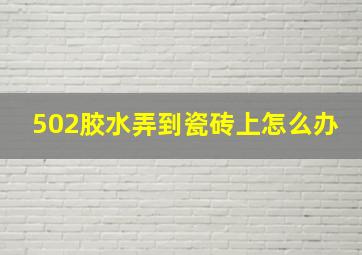 502胶水弄到瓷砖上怎么办