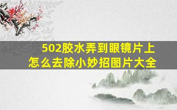 502胶水弄到眼镜片上怎么去除小妙招图片大全