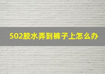 502胶水弄到裤子上怎么办