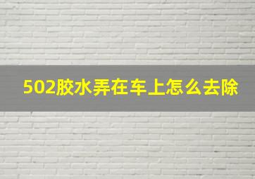 502胶水弄在车上怎么去除