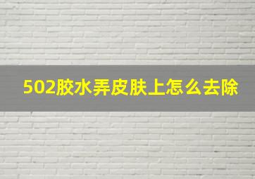 502胶水弄皮肤上怎么去除