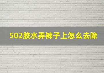 502胶水弄裤子上怎么去除