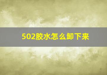 502胶水怎么卸下来