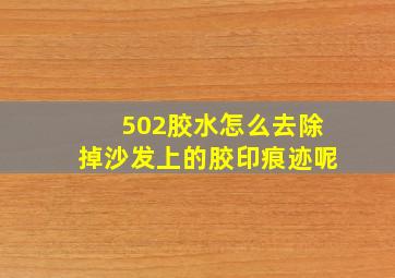 502胶水怎么去除掉沙发上的胶印痕迹呢