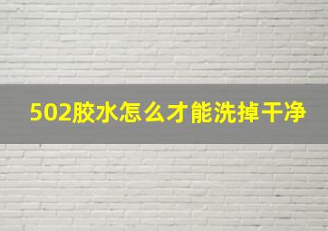 502胶水怎么才能洗掉干净