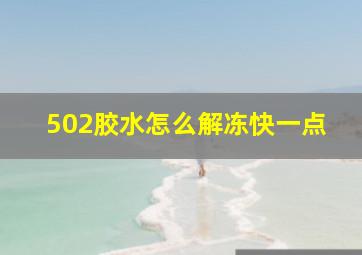 502胶水怎么解冻快一点