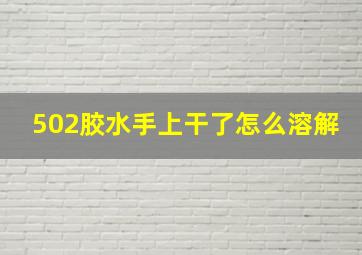 502胶水手上干了怎么溶解