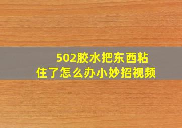 502胶水把东西粘住了怎么办小妙招视频