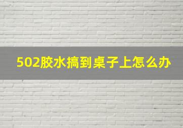 502胶水搞到桌子上怎么办