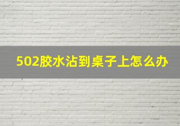 502胶水沾到桌子上怎么办