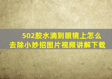 502胶水滴到眼镜上怎么去除小妙招图片视频讲解下载