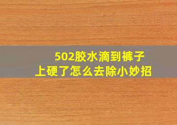 502胶水滴到裤子上硬了怎么去除小妙招