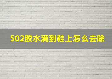 502胶水滴到鞋上怎么去除