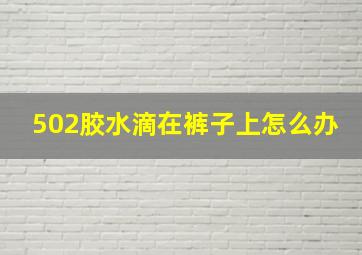 502胶水滴在裤子上怎么办