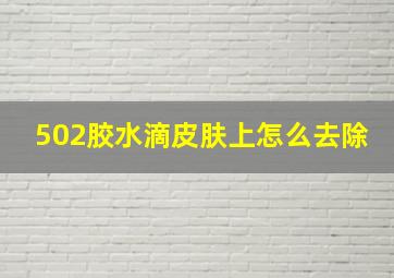 502胶水滴皮肤上怎么去除