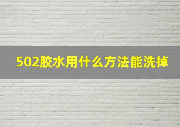 502胶水用什么方法能洗掉