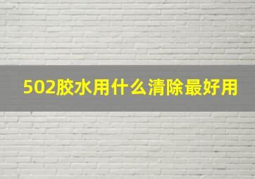 502胶水用什么清除最好用