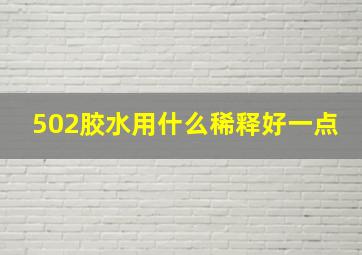 502胶水用什么稀释好一点