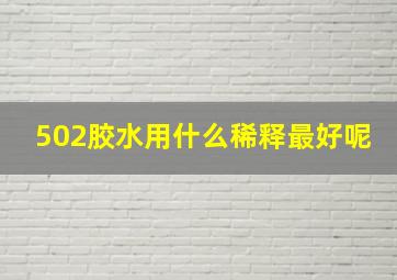 502胶水用什么稀释最好呢