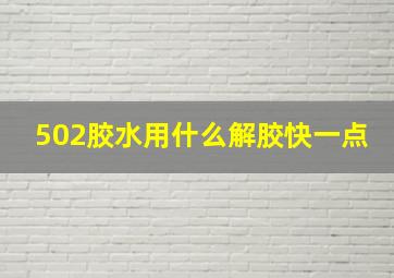 502胶水用什么解胶快一点