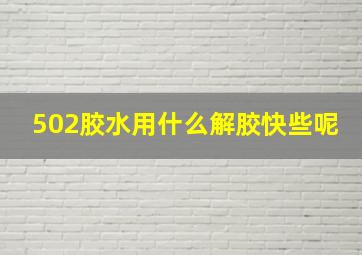 502胶水用什么解胶快些呢