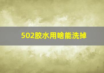 502胶水用啥能洗掉