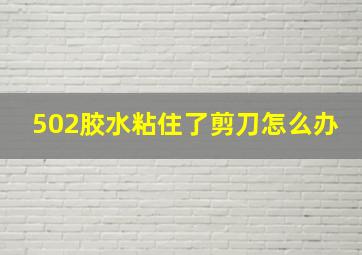 502胶水粘住了剪刀怎么办