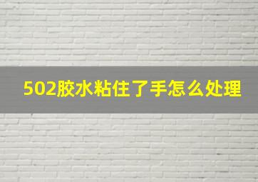 502胶水粘住了手怎么处理